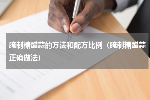 腌制糖醋蒜的方法和配方比例（腌制糖醋蒜正确做法）