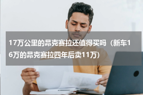 17万公里的昂克赛拉还值得买吗（新车16万的昂克赛拉四年后卖11万）