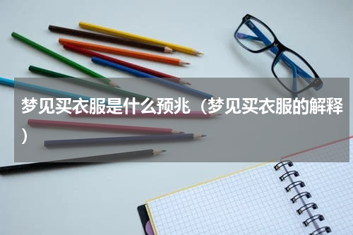 梦见买衣服是什么预兆（梦见买衣服的解释）