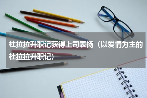 杜拉拉升职记获得上司表扬（以爱情为主的杜拉拉升职记）