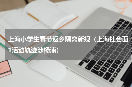 上海小学生春节返乡隔离新规（上海社会面1活动轨迹涉杨浦）