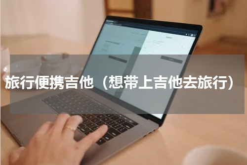 旅行便携吉他（想带上吉他去旅行）
