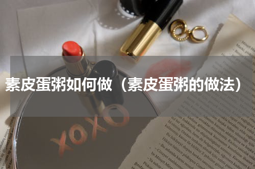 素皮蛋粥如何做（素皮蛋粥的做法）