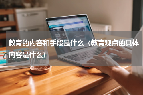 教育的内容和手段是什么（教育观点的具体内容是什么）