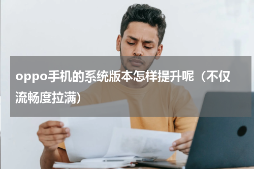 oppo手机的系统版本怎样提升呢（不仅流畅度拉满）