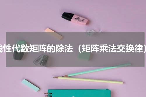 线性代数矩阵的除法（矩阵乘法交换律）