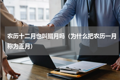 农历十二月也叫腊月吗（为什么把农历一月称为正月）