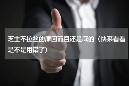 芝士不拉丝的原因而且还是咸的（快来看看是不是用错了）