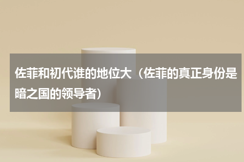 佐菲和初代谁的地位大（佐菲的真正身份是暗之国的领导者）