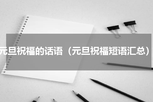 元旦祝福的话语（元旦祝福短语汇总）