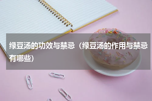 绿豆汤的功效与禁忌（绿豆汤的作用与禁忌有哪些）