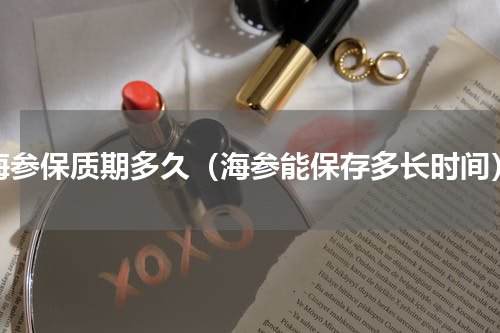 海参保质期多久（海参能保存多长时间）