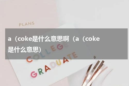 a（coke是什么意思啊（a（coke是什么意思）