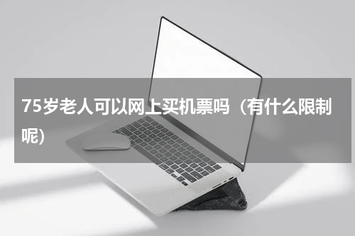 75岁老人可以网上买机票吗（有什么限制呢）