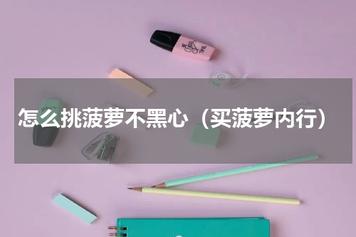怎么挑菠萝不黑心（买菠萝内行）
