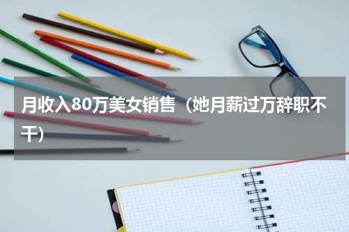 月收入80万美女销售（她月薪过万辞职不干）
