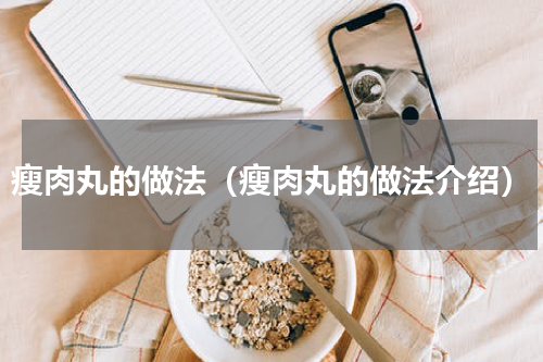 瘦肉丸的做法（瘦肉丸的做法介绍）