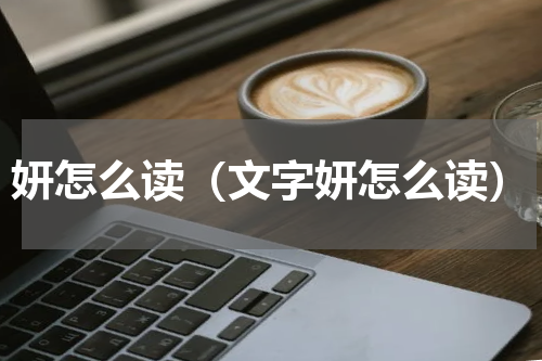 妍怎么读（文字妍怎么读）