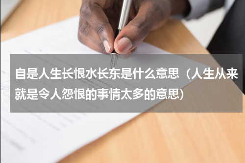 自是人生长恨水长东是什么意思（人生从来就是令人怨恨的事情太多的意思）