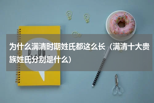 为什么满清时期姓氏都这么长（满清十大贵族姓氏分别是什么）