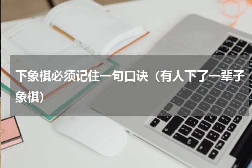 下象棋必须记住一句口诀（有人下了一辈子象棋）