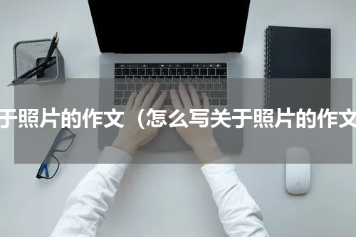 关于照片的作文（怎么写关于照片的作文）