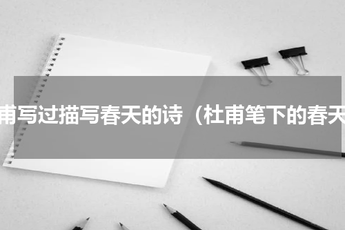 杜甫写过描写春天的诗（杜甫笔下的春天）