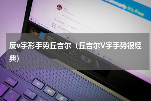 反v字形手势丘吉尔（丘吉尔V字手势很经典）
