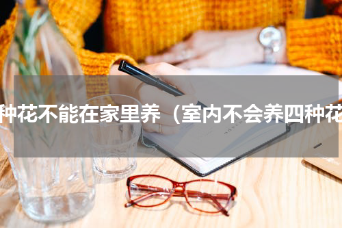 四种花不能在家里养（室内不会养四种花）