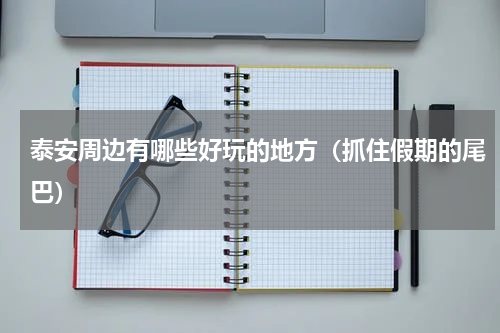 泰安周边有哪些好玩的地方（抓住假期的尾巴）