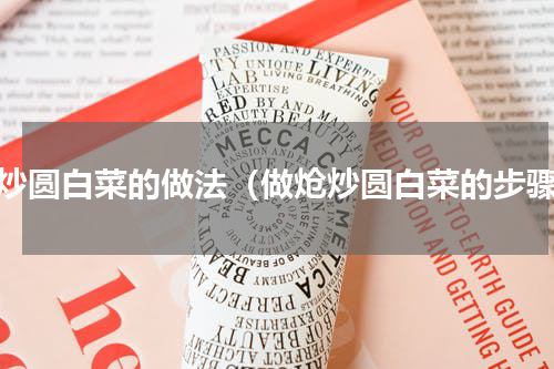 炝炒圆白菜的做法（做炝炒圆白菜的步骤）