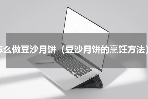 怎么做豆沙月饼（豆沙月饼的烹饪方法）