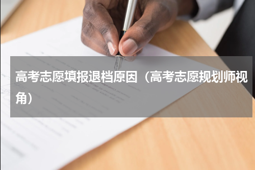 高考志愿填报退档原因（高考志愿规划师视角）