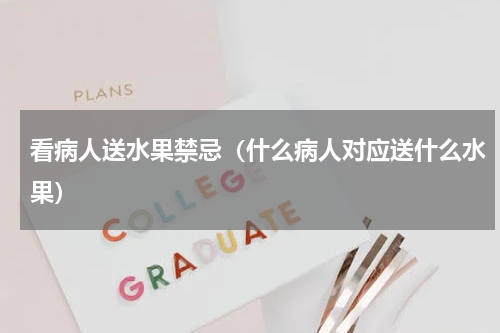 看病人送水果禁忌（什么病人对应送什么水果）