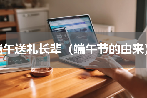 端午送礼长辈（端午节的由来）