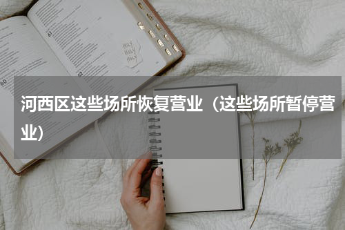 河西区这些场所恢复营业（这些场所暂停营业）