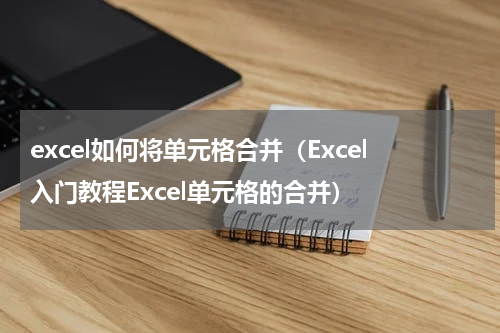 excel如何将单元格合并（Excel入门教程Excel单元格的合并）