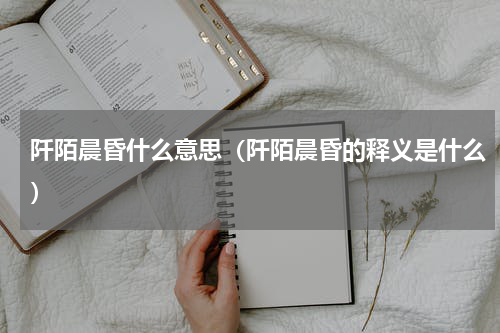 阡陌晨昏什么意思（阡陌晨昏的释义是什么）