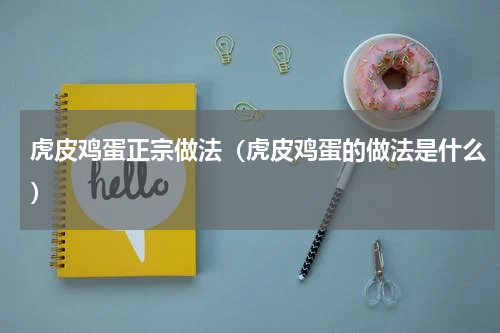 虎皮鸡蛋正宗做法（虎皮鸡蛋的做法是什么）