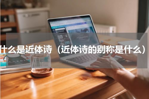 什么是近体诗（近体诗的别称是什么）