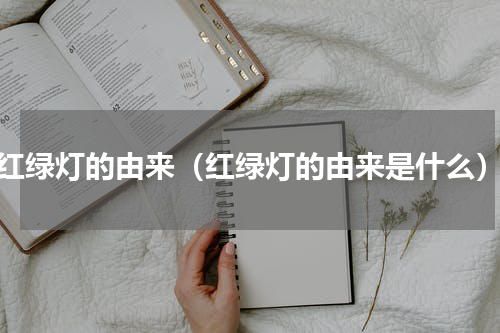 红绿灯的由来（红绿灯的由来是什么）