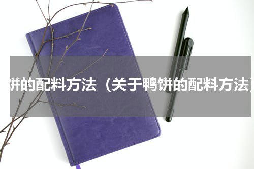 鸭饼的配料方法（关于鸭饼的配料方法）