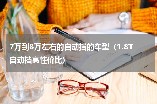 7万到8万左右的自动挡的车型（1.8T自动挡高性价比）
