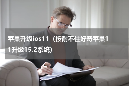 苹果升级ios11（按耐不住好奇苹果11升级15.2系统）
