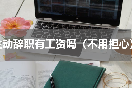 主动辞职有工资吗（不用担心）