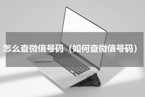 怎么查微信号码（如何查微信号码）