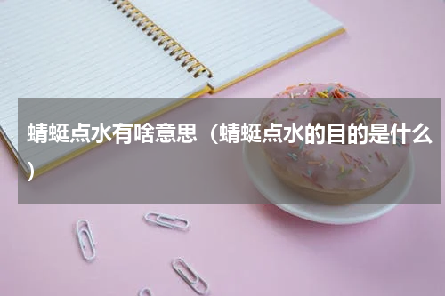 蜻蜓点水有啥意思（蜻蜓点水的目的是什么）