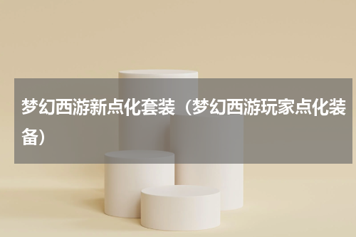 梦幻西游新点化套装（梦幻西游玩家点化装备）