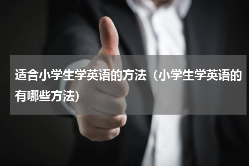 适合小学生学英语的方法（小学生学英语的有哪些方法）