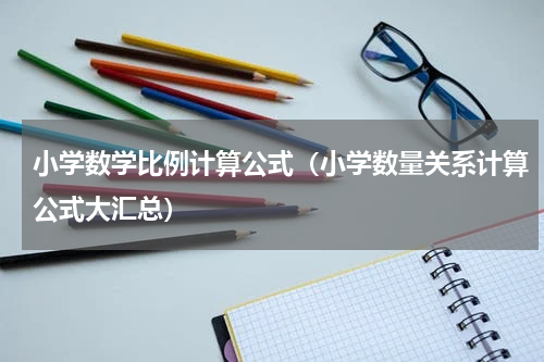 小学数学比例计算公式（小学数量关系计算公式大汇总）